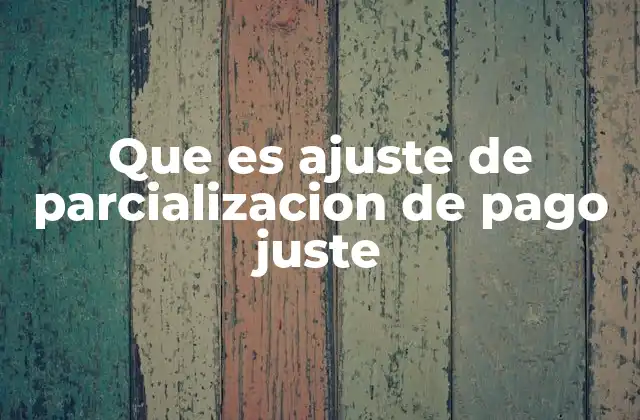 Que es Ajuste de Parcializacion de Pago Juste