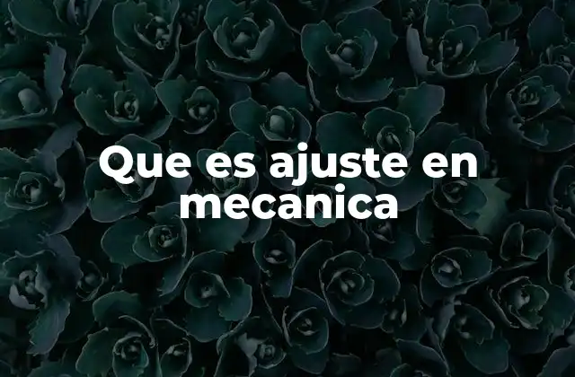 Que es Ajuste en Mecanica 2 La importancia del ajuste en la fabricación de componentes mecánicos