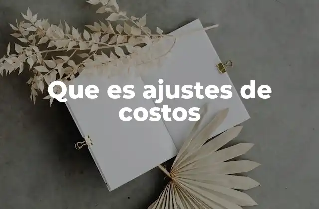 La importancia de los ajustes de costos en la contabilidad