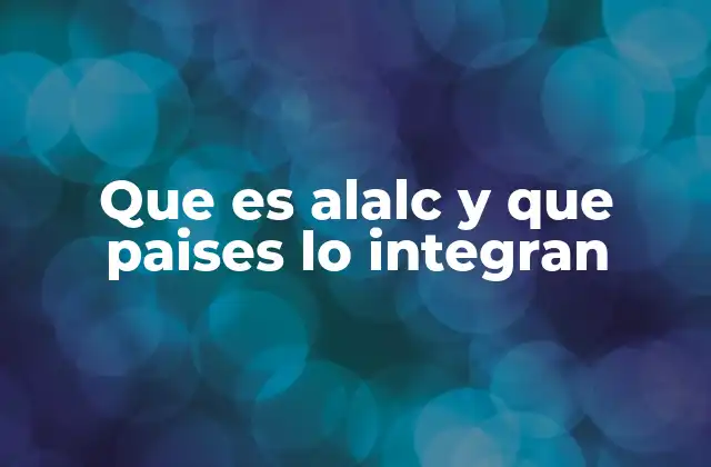 Que es Alalc y que Paises Lo Integran