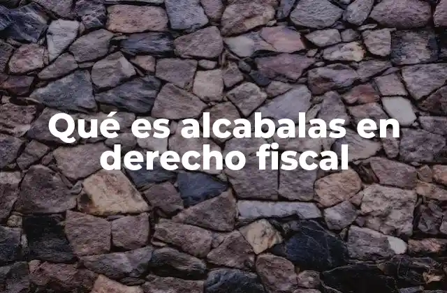 Qué es Alcabalas en Derecho Fiscal