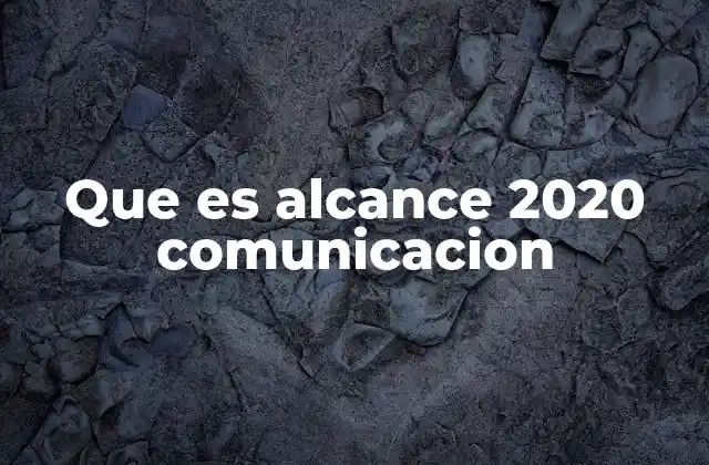 Que es Alcance 2020 Comunicacion