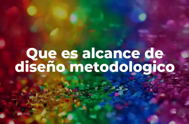 Que es Alcance de Diseño Metodologico