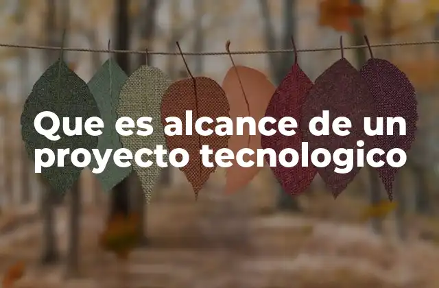 Que es Alcance de un Proyecto Tecnologico