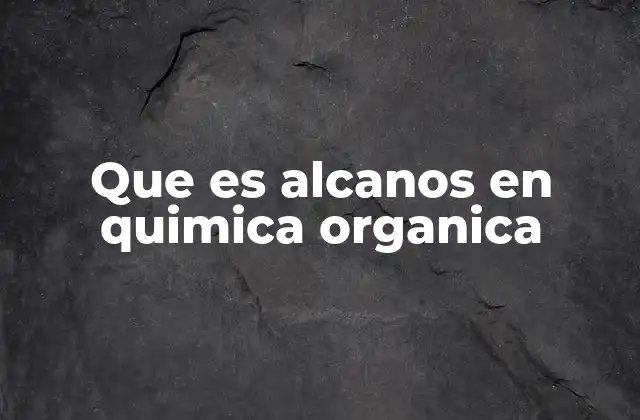 Que es Alcanos en Quimica Organica