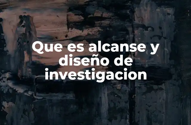 Que es Alcanse y Diseño de Investigacion