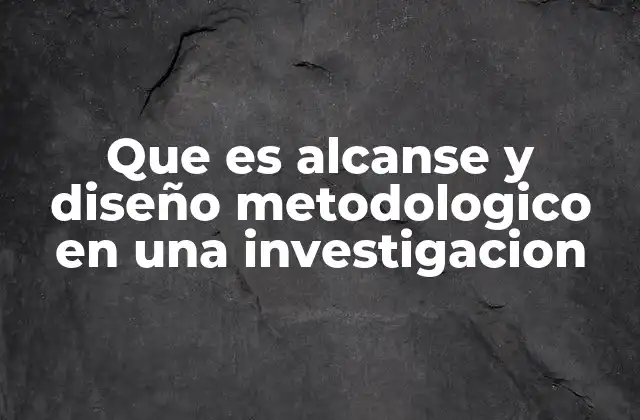 Que es Alcanse y Diseño Metodologico en una Investigacion