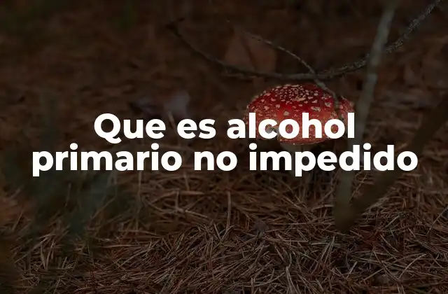 Que es Alcohol Primario No Impedido