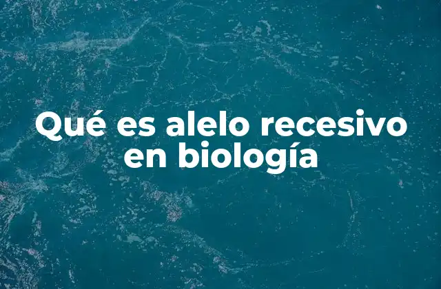 Qué es Alelo Recesivo en Biología
