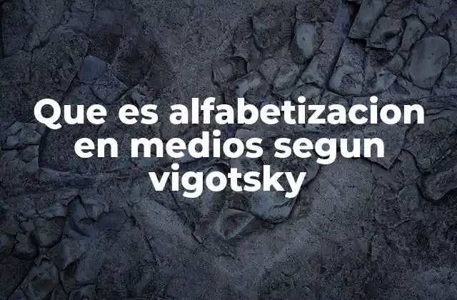 Que es Alfabetizacion en Medios Segun Vigotsky