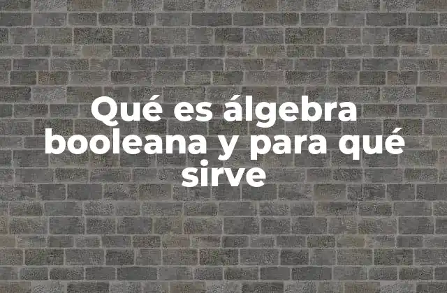 Qué es Álgebra Booleana y para Qué Sirve