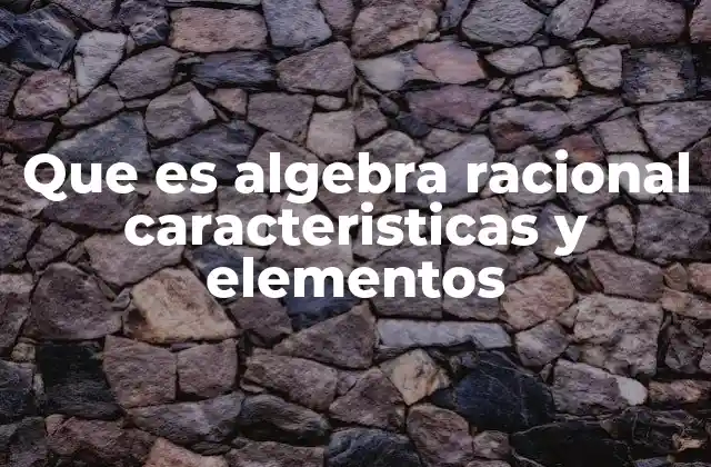 Que es Algebra Racional Caracteristicas y Elementos