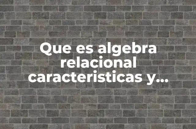 Que es Algebra Relacional Caracteristicas y Elementos