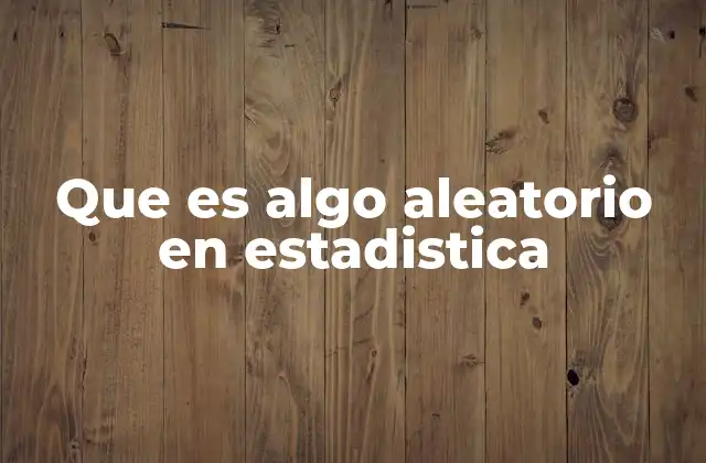 Que es Algo Aleatorio en Estadistica