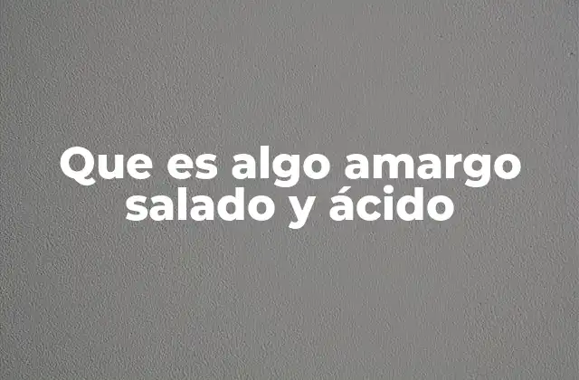 Que es Algo Amargo Salado y Ácido