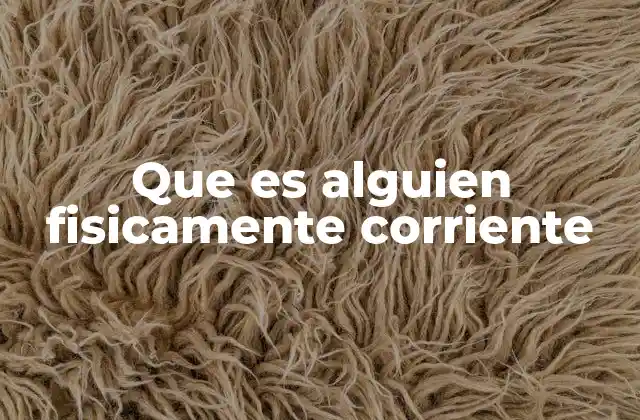 Que es Alguien Fisicamente Corriente