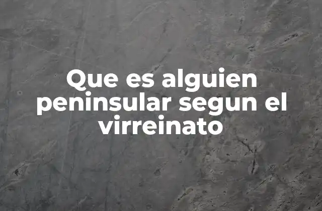 Que es Alguien Peninsular Segun el Virreinato