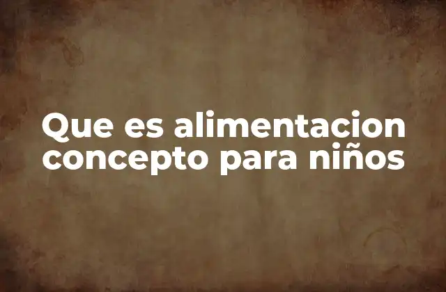 Que es Alimentacion Concepto para Niños