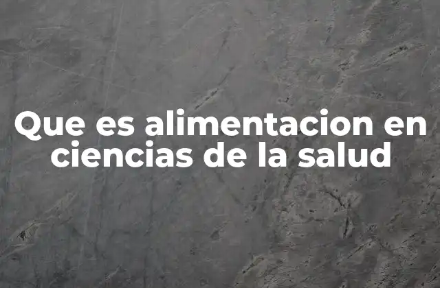 Que es Alimentacion en Ciencias de la Salud