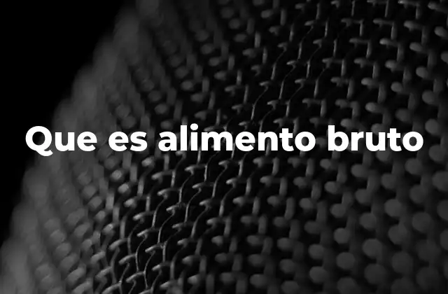 Que es Alimento Bruto