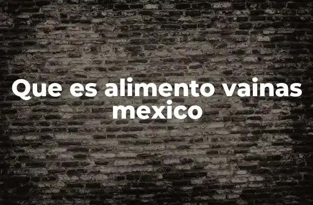 Que es Alimento Vainas Mexico