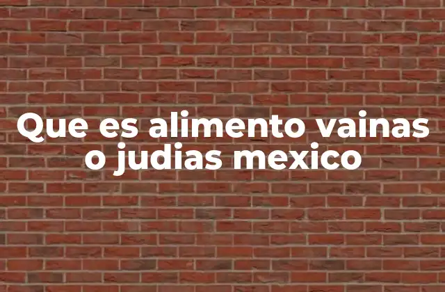 Que es Alimento Vainas o Judias Mexico