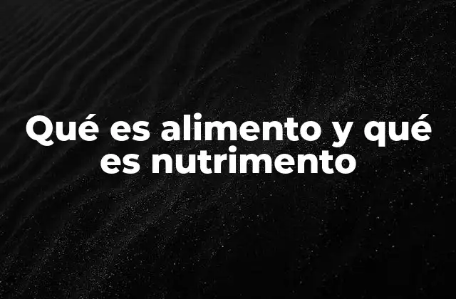 Qué es Alimento y Qué es Nutrimento