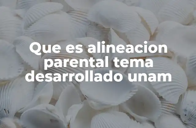 Que es Alineacion Parental Tema Desarrollado Unam