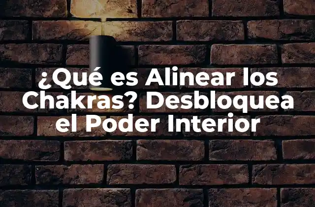 ¿qué es Alinear los Chakras? Desbloquea el Poder Interior