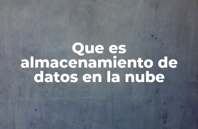 Que es Almacenamiento de Datos en la Nube
