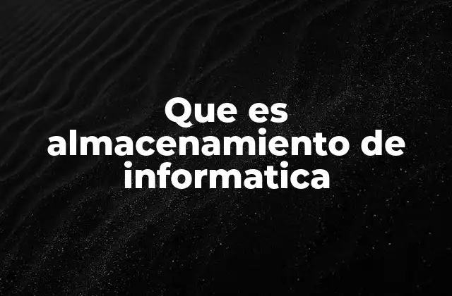 Que es Almacenamiento de Informatica