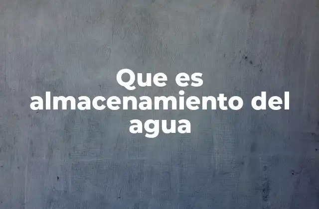 Que es Almacenamiento Del Agua