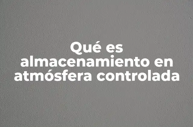 Qué es Almacenamiento en Atmósfera Controlada