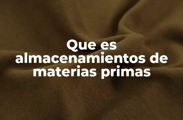 Que es Almacenamientos de Materias Primas