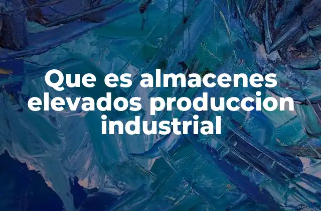 Que es Almacenes Elevados Produccion Industrial 2 La importancia de los sistemas de almacenamiento vertical en la industria