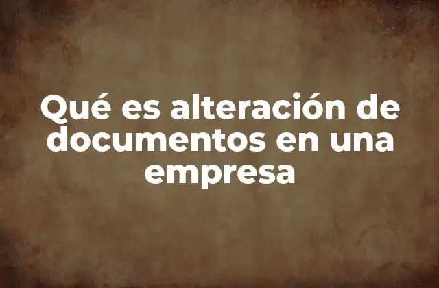 Qué es Alteración de Documentos en una Empresa