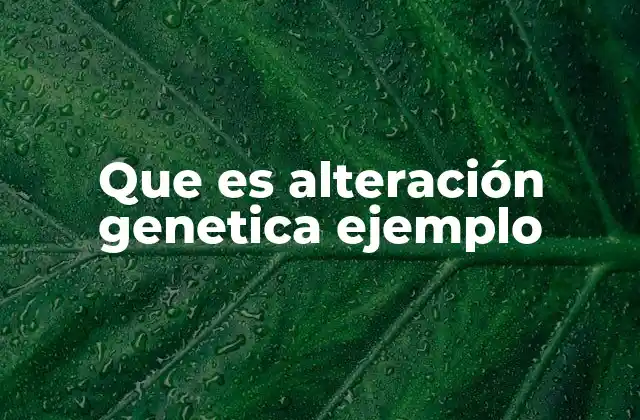 Que es Alteración Genetica Ejemplo 2 ¿Cómo se manifiesta una alteración genética en el cuerpo humano?
