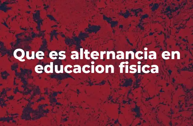 Que es Alternancia en Educacion Fisica
