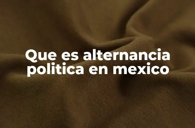 Que es Alternancia Politica en Mexico