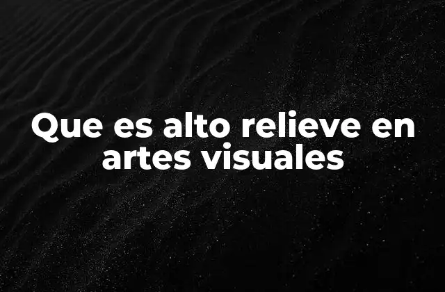 Que es Alto Relieve en Artes Visuales