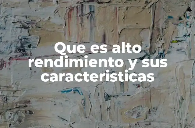 Que es Alto Rendimiento y Sus Caracteristicas
