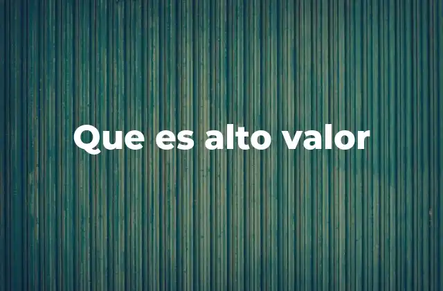 Que es Alto Valor 2 El concepto detrás de lo que se considera valioso