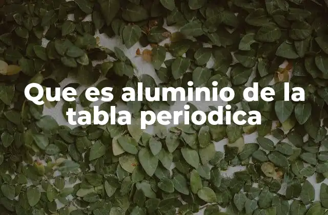 Que es Aluminio de la Tabla Periodica