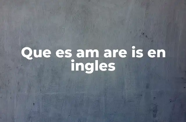 Que es Am Are Is en Ingles