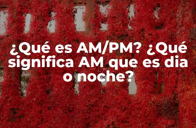 ¿qué es Am/pm? ¿qué Significa Am que es Dia o Noche?