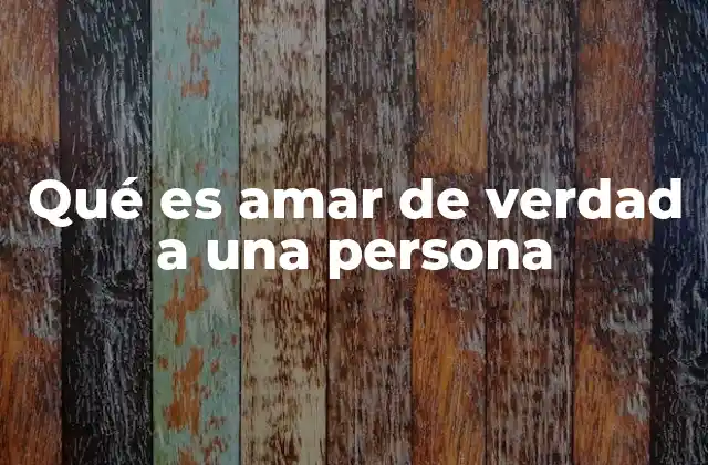 Qué es Amar de Verdad a una Persona