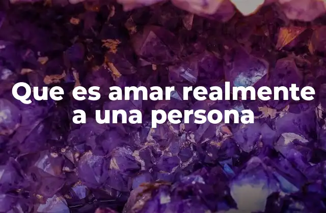 Que es Amar Realmente a una Persona