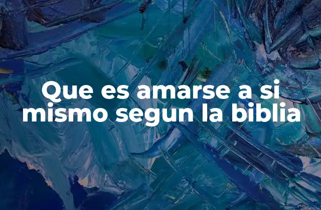 Que es Amarse a Si Mismo Segun la Biblia 2 El amor propio en la visión cristiana