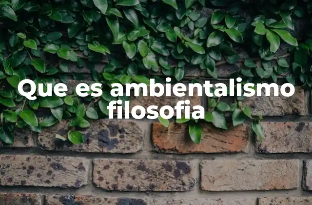 Que es Ambientalismo Filosofia