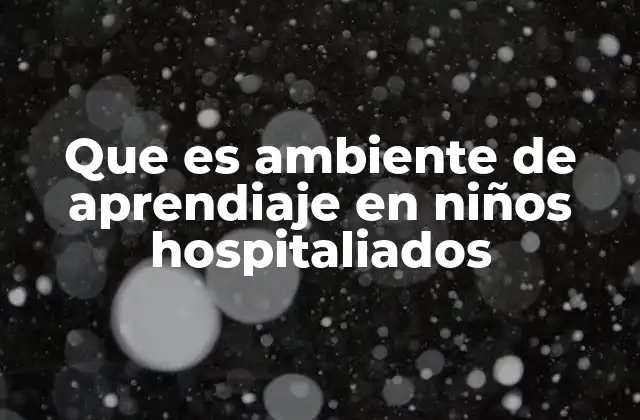 Que es Ambiente de Aprendiaje en Niños Hospitaliados